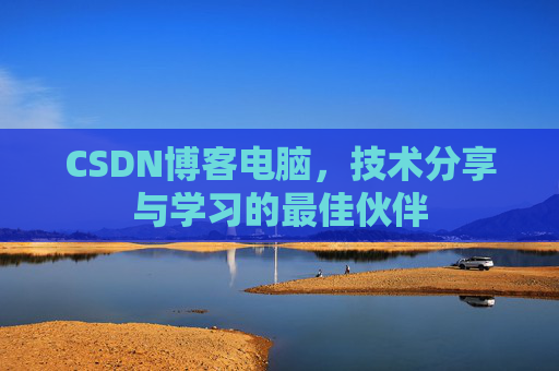 CSDN博客电脑,技术分享与学习的最佳伙伴